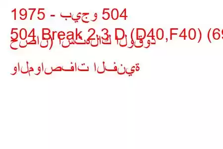 1975 - بيجو 504
504 Break 2.3 D (D40,F40) (69 حصان) استهلاك الوقود والمواصفات الفنية