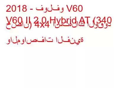 2018 - فولفو V60
V60 II 2.0 Hybrid AT (340 حصان) 4x4 استهلاك الوقود والمواصفات الفنية