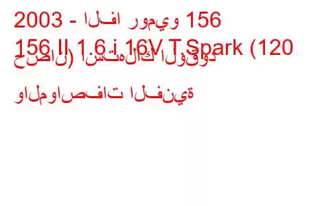 2003 - الفا روميو 156
156 II 1.6 i 16V T.Spark (120 حصان) استهلاك الوقود والمواصفات الفنية