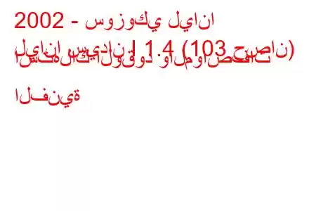 2002 - سوزوكي ليانا
ليانا سيدان I 1.4 (103 حصان) استهلاك الوقود والمواصفات الفنية