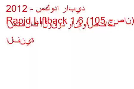 2012 - سكودا رابيد
Rapid LIftback 1.6 (105 حصان) استهلاك الوقود والمواصفات الفنية