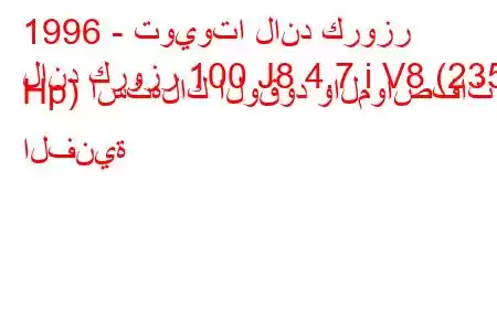 1996 - تويوتا لاند كروزر
لاند كروزر 100 J8 4.7 i V8 (235 Hp) استهلاك الوقود والمواصفات الفنية