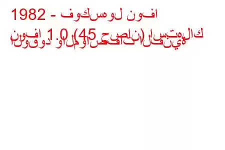 1982 - فوكسهول نوفا
نوفا 1.0 (45 حصان) استهلاك الوقود والمواصفات الفنية