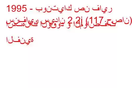 1995 - بونتياك صن فاير
سنفاير سيدان 2.2i (117 حصان) استهلاك الوقود و المواصفات الفنية