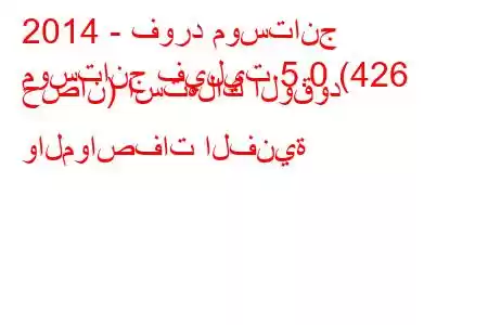 2014 - فورد موستانج
موستانج فيليت 5.0 (426 حصان) استهلاك الوقود والمواصفات الفنية