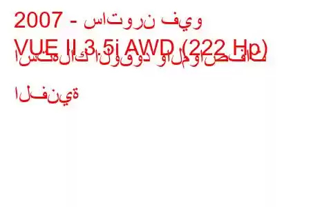 2007 - ساتورن فيو
VUE II 3.5i AWD (222 Hp) استهلاك الوقود والمواصفات الفنية