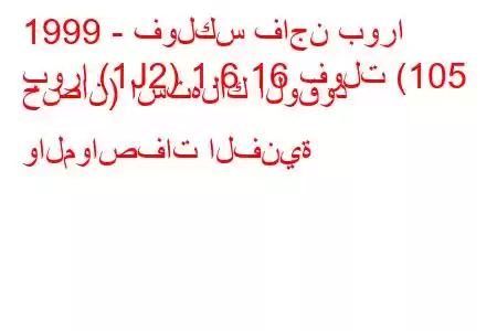 1999 - فولكس فاجن بورا
بورا (1J2) 1.6 16 فولت (105 حصان) استهلاك الوقود والمواصفات الفنية