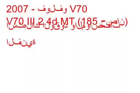 2007 - فولفو V70
V70 III 2.4d MT (185 حصان) استهلاك الوقود والمواصفات الفنية