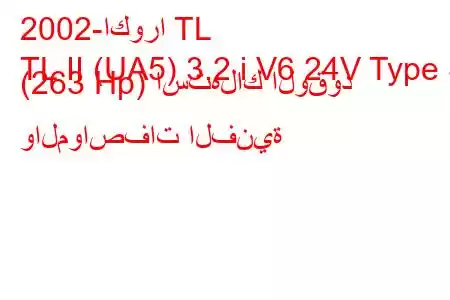 2002-اكورا TL
TL II (UA5) 3.2 i V6 24V Type S (263 Hp) استهلاك الوقود والمواصفات الفنية