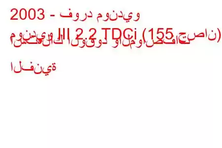 2003 - فورد مونديو
مونديو III 2.2 TDCi (155 حصان) استهلاك الوقود والمواصفات الفنية