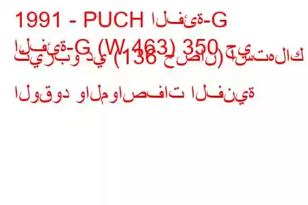 1991 - PUCH الفئة-G
الفئة-G (W 463) 350 جي تيربو دي (136 حصان) استهلاك الوقود والمواصفات الفنية