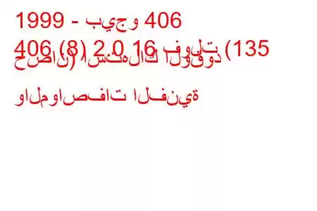 1999 - بيجو 406
406 (8) 2.0 16 فولت (135 حصان) استهلاك الوقود والمواصفات الفنية