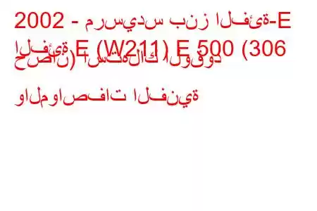 2002 - مرسيدس بنز الفئة-E
الفئة E (W211) E 500 (306 حصان) استهلاك الوقود والمواصفات الفنية