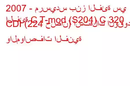 2007 - مرسيدس بنز الفئة سي
الفئة C T-mod (S204) C 320 CDI (224 حصان) استهلاك الوقود والمواصفات الفنية