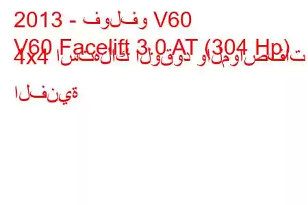 2013 - فولفو V60
V60 Facelift 3.0 AT (304 Hp) 4x4 استهلاك الوقود والمواصفات الفنية