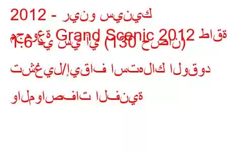 2012 - رينو سينيك
مجموعة Grand Scenic 2012 طاقة 1.6 دي سي آي (130 حصان) تشغيل/إيقاف استهلاك الوقود والمواصفات الفنية