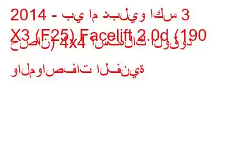 2014 - بي ام دبليو اكس 3
X3 (F25) Facelift 2.0d (190 حصان) 4x4 استهلاك الوقود والمواصفات الفنية