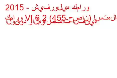 2015 - شيفروليه كمارو
كمارو VI 6.2 (455 حصان) استهلاك الوقود والمواصفات الفنية