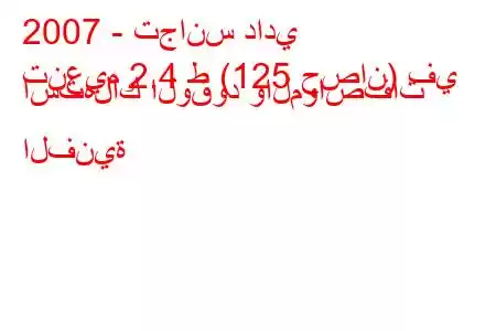 2007 - تجانس دادي
تنعيم 2.4 ط (125 حصان) في استهلاك الوقود والمواصفات الفنية