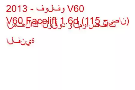 2013 - فولفو V60
V60 Facelift 1.6d (115 حصان) استهلاك الوقود والمواصفات الفنية