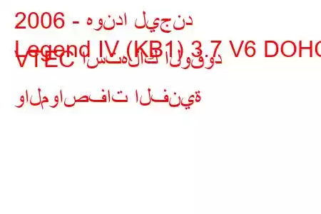 2006 - هوندا ليجند
Legend IV (KB1) 3.7 V6 DOHC VTEC استهلاك الوقود والمواصفات الفنية