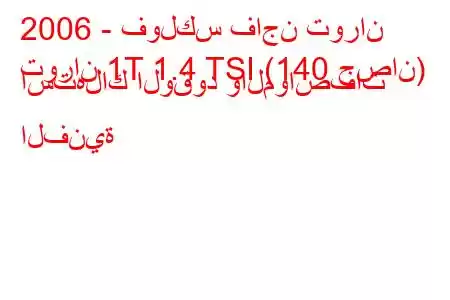 2006 - فولكس فاجن توران
توران 1T 1.4 TSI (140 حصان) استهلاك الوقود والمواصفات الفنية