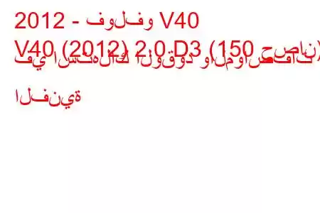 2012 - فولفو V40
V40 (2012) 2.0 D3 (150 حصان) في استهلاك الوقود والمواصفات الفنية