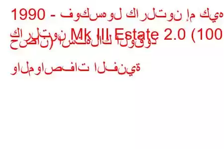 1990 - فوكسهول كارلتون إم كيه
كارلتون Mk III Estate 2.0 (100 حصان) استهلاك الوقود والمواصفات الفنية