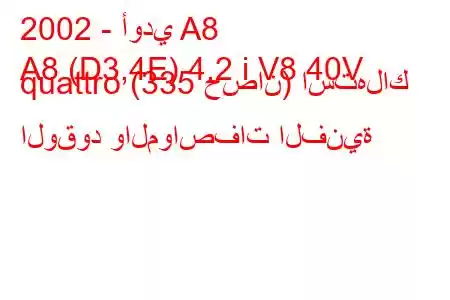 2002 - أودي A8
A8 (D3,4E) 4.2 i V8 40V quattro (335 حصان) استهلاك الوقود والمواصفات الفنية