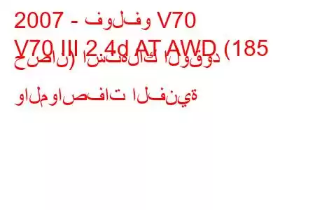 2007 - فولفو V70
V70 III 2.4d AT AWD (185 حصان) استهلاك الوقود والمواصفات الفنية