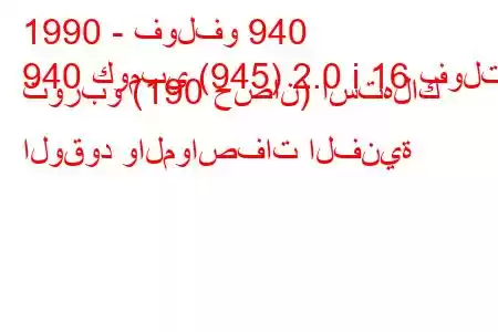 1990 - فولفو 940
940 كومبي (945) 2.0 i 16 فولت توربو (190 حصان) استهلاك الوقود والمواصفات الفنية