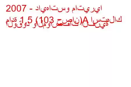 2007 - دايهاتسو ماتيريا
مادة 1,5 (103 حصان)A استهلاك الوقود والمواصفات الفنية