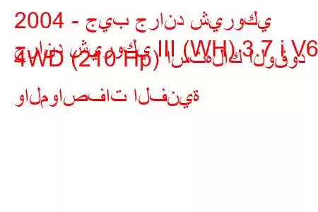 2004 - جيب جراند شيروكي
جراند شيروكي III (WH) 3.7 i V6 4WD (210 Hp) استهلاك الوقود والمواصفات الفنية