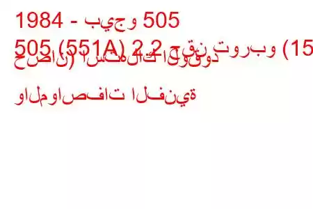 1984 - بيجو 505
505 (551A) 2.2 حقن توربو (155 حصان) استهلاك الوقود والمواصفات الفنية