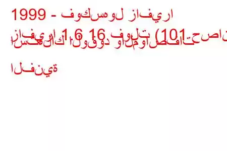 1999 - فوكسهول زافيرا
زافيرا 1.6 16 فولت (101 حصان) استهلاك الوقود والمواصفات الفنية