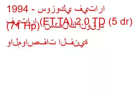 1994 - سوزوكي فيتارا
فيتارا (ET,TA) 2.0 TD (5 dr) (71 Hp) استهلاك الوقود والمواصفات الفنية