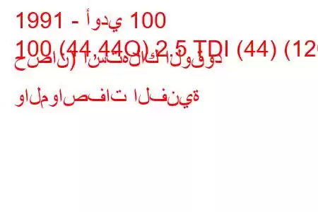 1991 - أودي 100
100 (44,44Q) 2.5 TDI (44) (120 حصان) استهلاك الوقود والمواصفات الفنية