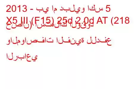 2013 - بي ام دبليو اكس 5
X5 III (F15) 25d 2.0d AT (218 حصان) استهلاك الوقود والمواصفات الفنية للدفع الرباعي