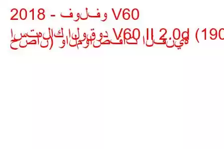 2018 - فولفو V60
استهلاك الوقود V60 II 2.0d (190 حصان) والمواصفات الفنية