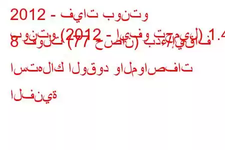 2012 - فيات بونتو
بونتو (2012 - إيفو تجميل) 1.4 8 فولت (77 حصان) بدء/إيقاف استهلاك الوقود والمواصفات الفنية