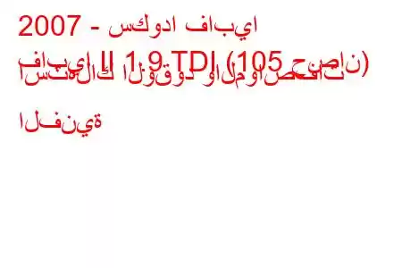 2007 - سكودا فابيا
فابيا II 1.9 TDI (105 حصان) استهلاك الوقود والمواصفات الفنية