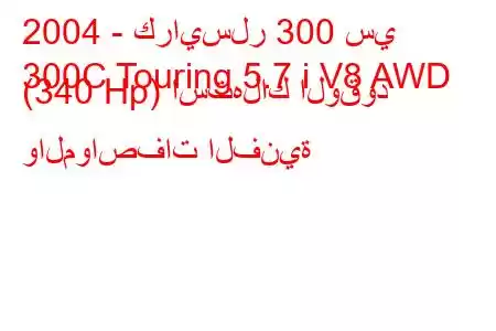 2004 - كرايسلر 300 سي
300C Touring 5.7 i V8 AWD (340 Hp) استهلاك الوقود والمواصفات الفنية