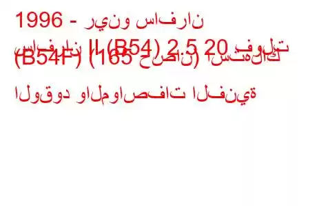 1996 - رينو سافران
سافران II (B54) 2.5 20 فولت (B54F) (165 حصان) استهلاك الوقود والمواصفات الفنية