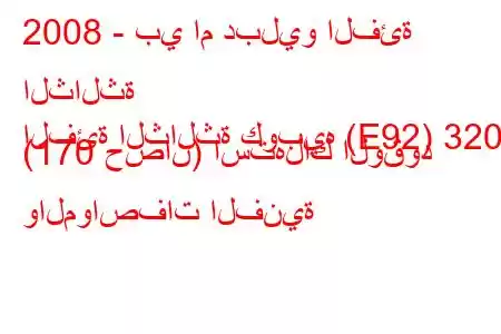 2008 - بي ام دبليو الفئة الثالثة
الفئة الثالثة كوبيه (E92) 320i (170 حصان) استهلاك الوقود والمواصفات الفنية