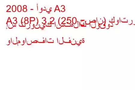 2008 - أودي A3
A3 (8P) 3.2 (250 حصان) كواترو إس ترونيك استهلاك الوقود والمواصفات الفنية