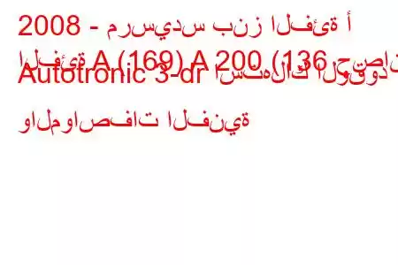 2008 - مرسيدس بنز الفئة أ
الفئة A (169) A 200 (136 حصان) Autotronic 3-dr استهلاك الوقود والمواصفات الفنية