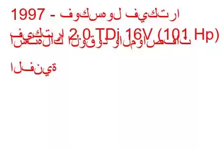 1997 - فوكسهول فيكترا
فيكترا 2.0 TDi 16V (101 Hp) استهلاك الوقود والمواصفات الفنية