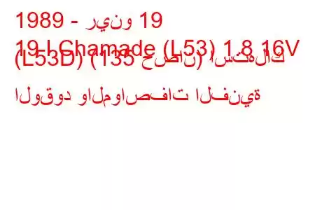 1989 - رينو 19
19 I Chamade (L53) 1.8 16V (L53D) (135 حصان) استهلاك الوقود والمواصفات الفنية