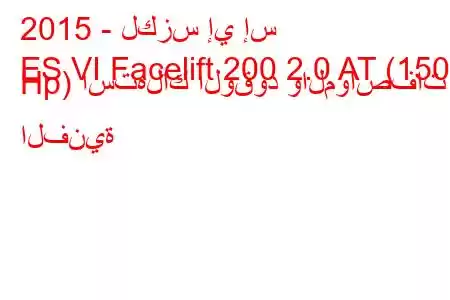 2015 - لكزس إي إس
ES VI Facelift 200 2.0 AT (150 Hp) استهلاك الوقود والمواصفات الفنية