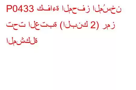 P0433 كفاءة المحفز المُسخن تحت العتبة (البنك 2) رمز المشكلة